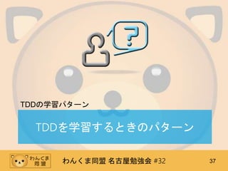 わんくま同盟 名古屋勉強会 #32 37
TDDを学習するときのパターン
TDDの学習パターン
 