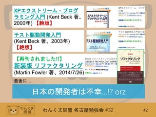 わんくま同盟 名古屋勉強会 #32 42
リファクタリング
(Martin Fowler 著、2000年)
【絶版】
【再刊されました!!】
新装版 リファクタリング
(Martin Fowler 著、2014/7/26)
最後に…
XPエクストリーム・プログ
ラミング入門 (Kent Beck 著、
2000年) 【絶版】
日本の開発者は不幸…!? orz
テスト駆動開発入門
(Kent Beck 著、2003年)
【絶版】
 