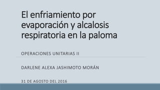 El enfriamiento por
evaporación y alcalosis
respiratoria en la paloma
OPERACIONES UNITARIAS II
DARLENE ALEXA JASHIMOTO MORÁN
31 DE AGOSTO DEL 2016
 