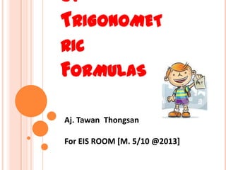 OF
TRIGONOMET
RIC
FORMULAS
Aj. Tawan Thongsan
For EIS ROOM [M. 5/10 @2013]
 