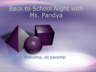 Back to School Night with Ms. Pandya Welcome, all parents! 