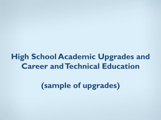 High School Academic Upgrades and
  Career and Technical Education

       (sample of upgrades)
 