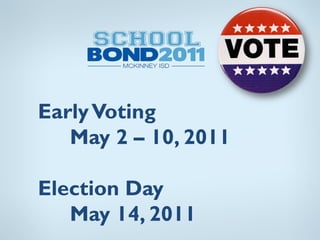 Early Voting
   May 2 – 10, 2011

Election Day
   May 14, 2011
 