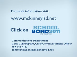 For more information visit:

www.mckinneyisd.net

Click on

Communications Department
Cody Cunningham, Chief Communications Officer
469-742-4133
communications@mckinneyisd.net
 