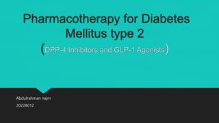 Pharmacotherapy for Diabetes
Mellitus type 2
(DPP-4 Inhibitors and GLP-1 Agonists)
Abdulrahman najm
20228012
 