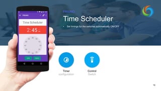 FRIUNO
Time Scheduler
• Set timings for the switches automatically ON/OFF
19
Timer
configuration
Control
Switch
 