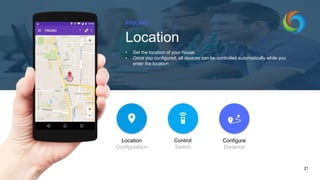 FRIUNO
Location
• Set the location of your house
• Once you configured, all devices can be controlled automatically while you
enter the location
21
Location
Configuration
Control
Switch
Configure
Distance
 