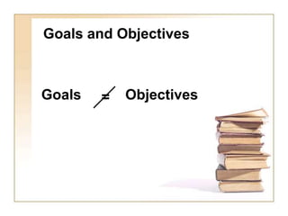 Goals and Objectives
Goals Objectives
=
 