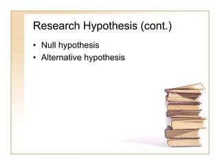 Research Hypothesis (cont.)
• Null hypothesis
• Alternative hypothesis
 