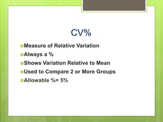 CV%
Measure of Relative Variation
Always a %
Shows Variation Relative to Mean
Used to Compare 2 or More Groups
Allowable %= 5%
 
