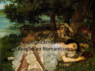 Realismo
Foi um movimento artístico e
literário surgido nas últimas
décadas do século XIX na Europa,
mais especificamente na França,
em reação ao Romantismo.
 