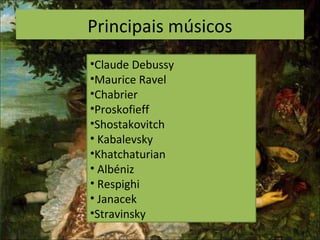 Principais músicos
•Claude Debussy
•Maurice Ravel
•Chabrier
•Proskofieff
•Shostakovitch
• Kabalevsky
•Khatchaturian
• Albéniz
• Respighi
• Janacek
•Stravinsky
 
