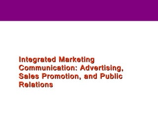 Integrated MarketingIntegrated Marketing
Communication: Advertising,Communication: Advertising,
Sales Promotion, and PublicSales Promotion, and Public
RelationsRelations
 