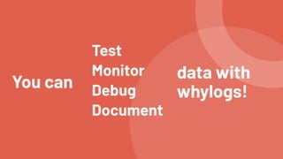 Test


Monitor


Debug


Document
You can
data with


whylogs!
 
