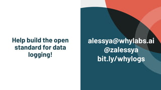 alessya@whylabs.ai


@zalessya


bit.ly/whylogs
Help build the open
standard for data
logging!


 