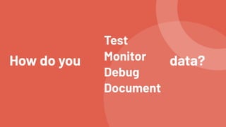 Test


Monitor


Debug


Document
How do you data?
 