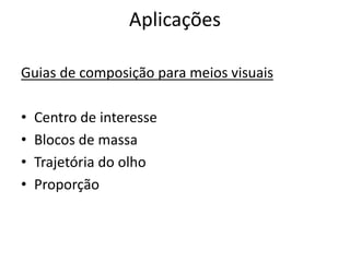 Aplicações

Guias de composição para meios visuais

•   Centro de interesse
•   Blocos de massa
•   Trajetória do olho
•   Proporção
 