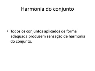 Harmonia do conjunto


• Todos os conjuntos aplicados de forma
  adequada produzem sensação de harmonia
  do conjunto.
 