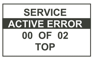 SERVICE
ACTIVE ERROR
00 OF 02
TOP
 