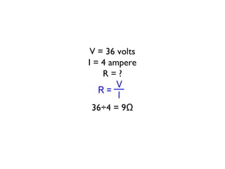 V = 36 volts I = 4 ampere R = ? 36÷4 = 9Ω 