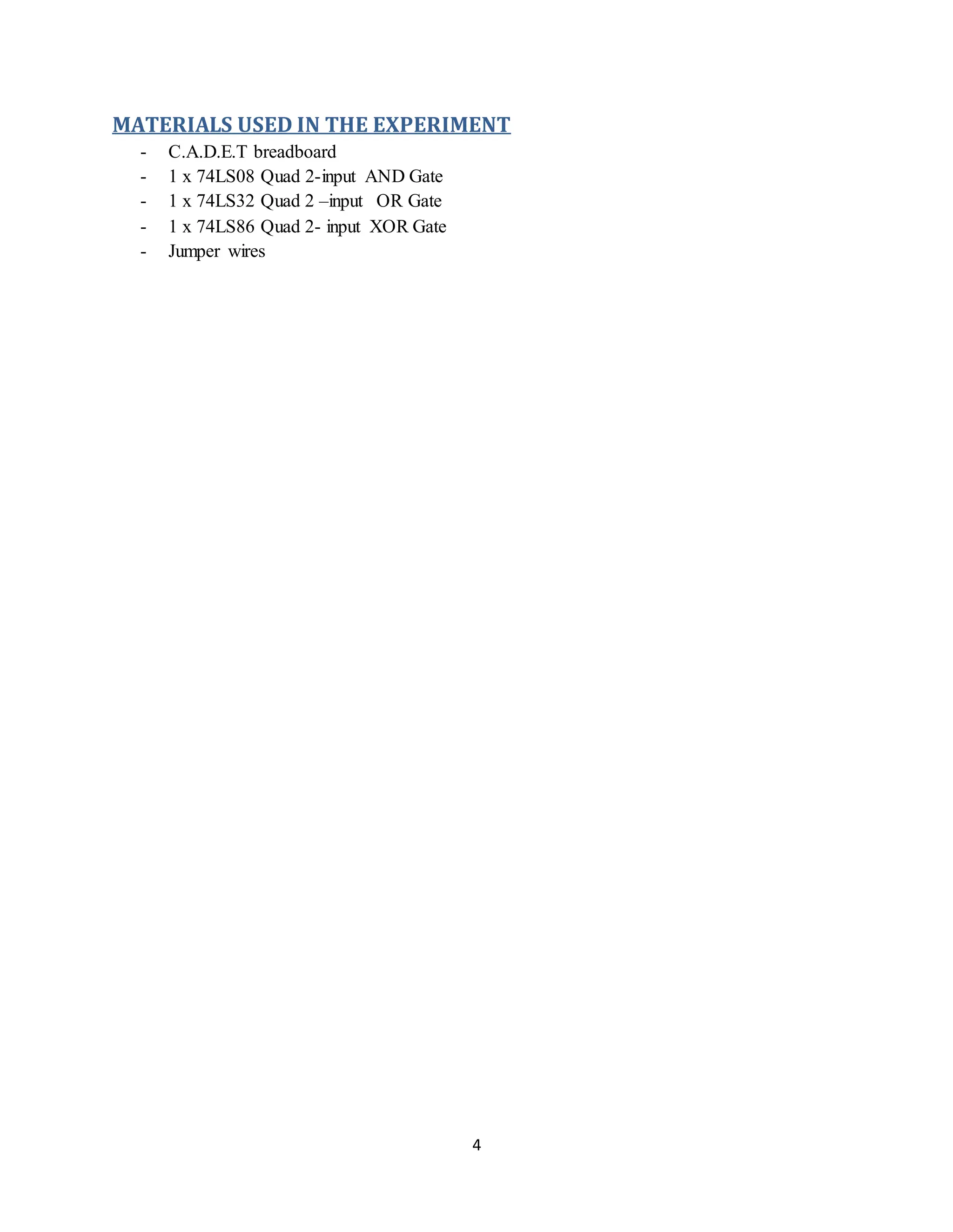 4
MATERIALS USED IN THE EXPERIMENT
- C.A.D.E.T breadboard
- 1 x 74LS08 Quad 2-input AND Gate
- 1 x 74LS32 Quad 2 –input OR Gate
- 1 x 74LS86 Quad 2- input XOR Gate
- Jumper wires
 