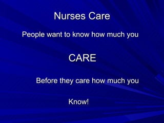 Nurses Care People want to know how much you  CARE Before they care how much you  Know! 