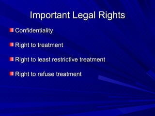 Important Legal Rights Confidentiality Right to treatment Right to least restrictive treatment  Right to refuse treatment 