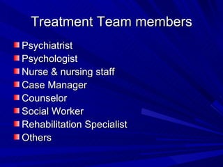 Treatment Team members Psychiatrist Psychologist Nurse & nursing staff Case Manager Counselor Social Worker Rehabilitation Specialist Others 