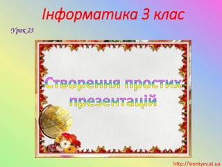 Інформатика 3 клас
Урок 23
http://leontyev.at.ua
 