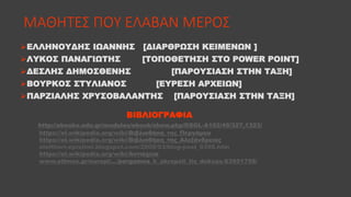 ΜΑΘΗΤΕΣ ΠΟΥ ΕΛΑΒΑΝ ΜΕΡΟΣ
ΕΛΛΗΝΟΥΔΗΣ ΙΩΑΝΝΗΣ [ΔΙΑΡΘΡΩΣΗ ΚΕΙΜΕΝΩΝ ]
ΛΥΚΟΣ ΠΑΝΑΓΙΩΤΗΣ [ΤΟΠΟΘΕΤΗΣΗ ΣΤΟ POWER POINT]
ΔΕΣΛΗΣ ΔΗΜΟΣΘΕΝΗΣ [ΠΑΡΟΥΣΙΑΣΗ ΣΤΗΝ ΤΑΞΗ]
ΒΟΥΡΚΟΣ ΣΤΥΛΙΑΝΟΣ [ΕΥΡΕΣΗ ΑΡΧΕΙΩΝ]
ΠΑΡΖΙΑΛΗΣ ΧΡΥΣΟΒΑΛΑΝΤΗΣ [ΠΑΡΟΥΣΙΑΣΗ ΣΤΗΝ ΤΑΞΗ]
ΒΙΒΛΙΟΓΡΑΦΙΑ
http://ebooks.edu.gr/modules/ebook/show.php/DSGL-A102/45/327,1323/
https://el.wikipedia.org/wiki/Βιβλιοθήκη_της_Περγάμου
https://el.wikipedia.org/wiki/Βιβλιοθήκη_της_Αλεξάνδρειας
eleftheri-epistimi.blogspot.com/2009/03/blog-post_9395.htm
https://el.wikipedia.org/wiki/Αντιόχεια
www.ethnos.gr/europi/.../pergamos_h_akropoli_tis_doksas-63951758/
 