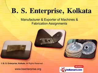 Manufacturer & Exporter of Machines &
                            Fabrication Assignments




© B. S. Enterprise, Kolkata, All Rights Reserved


               www.bsenterprise.org
 