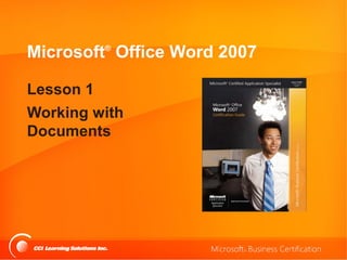 Microsoft® Office Word 2007

Lesson 1
Working with
Documents
 