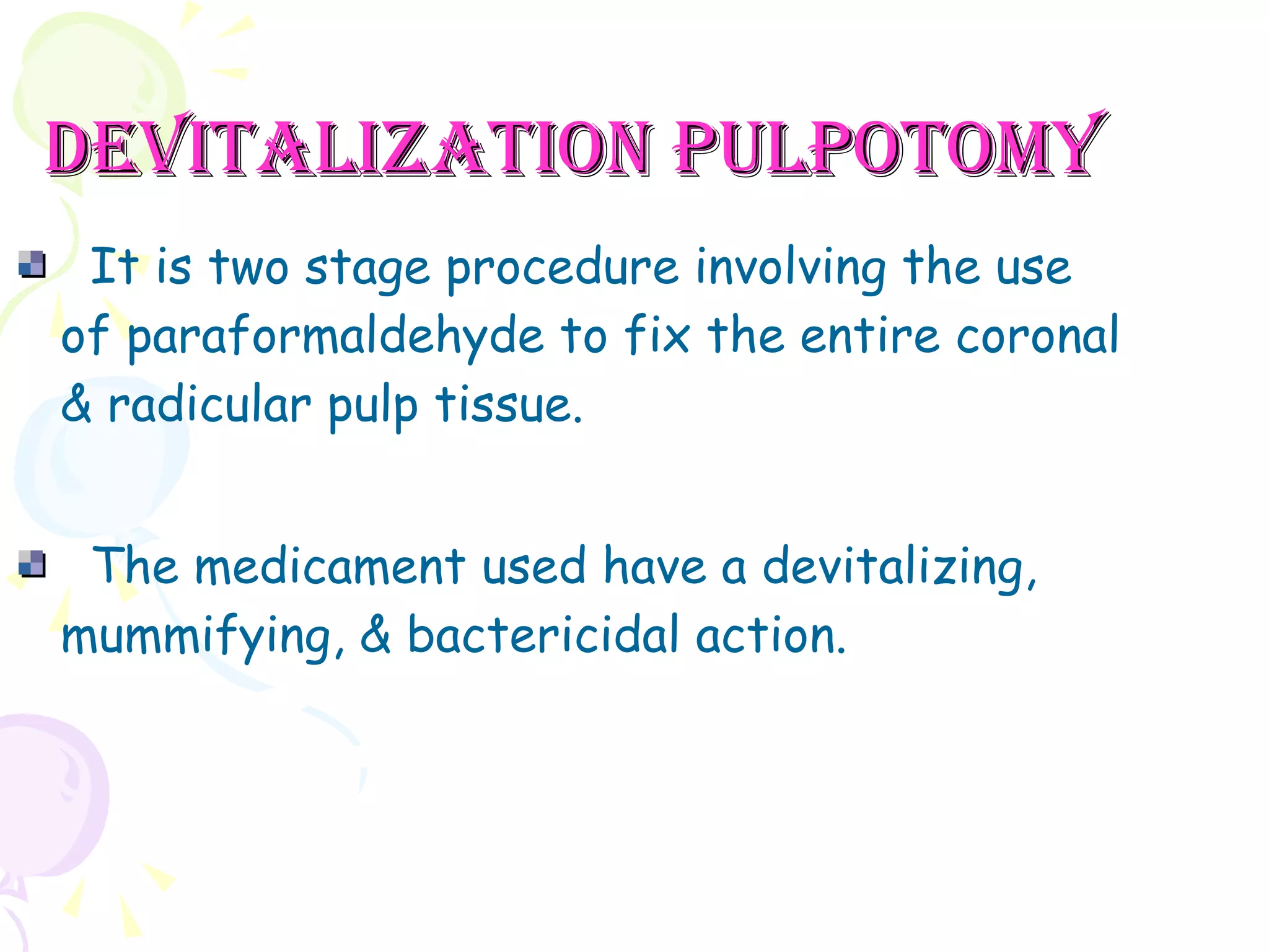 DEVITALIZATION PULPOTOMY It is two stage procedure involving the use of paraformaldehyde to fix the entire coronal & radicular pulp tissue. The medicament used have a devitalizing, mummifying, & bactericidal action.  
