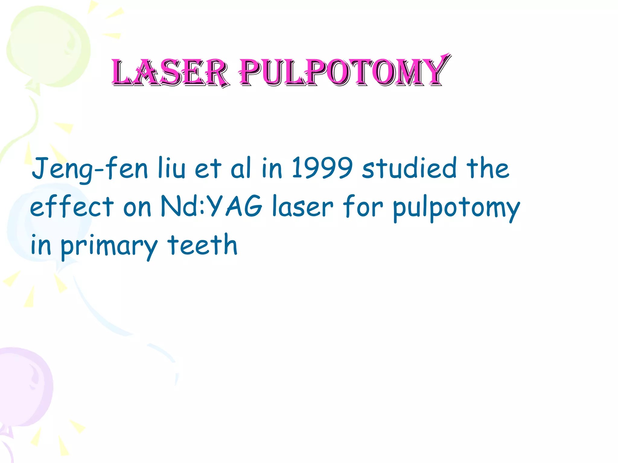 Laser pulpotomy Jeng-fen liu et al in 1999 studied the effect on Nd:YAG laser for pulpotomy in primary teeth 