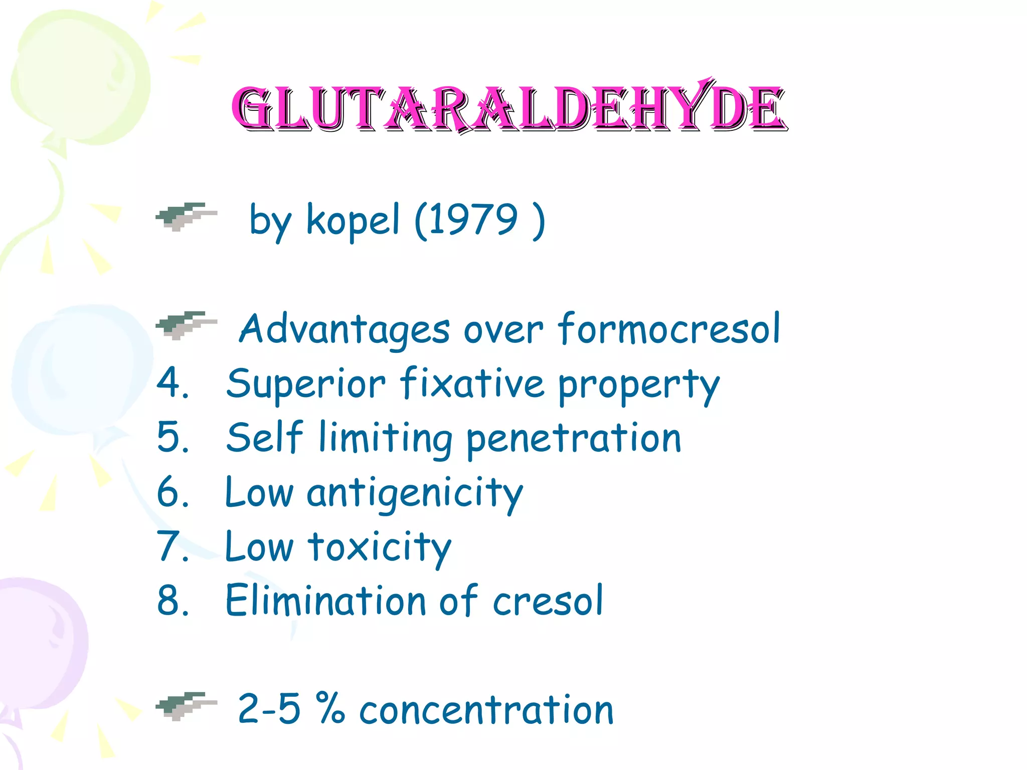 Glutaraldehyde   by kopel (1979 ) Advantages over formocresol Superior fixative property Self limiting penetration Low antigenicity Low toxicity Elimination of cresol 2-5 % concentration  
