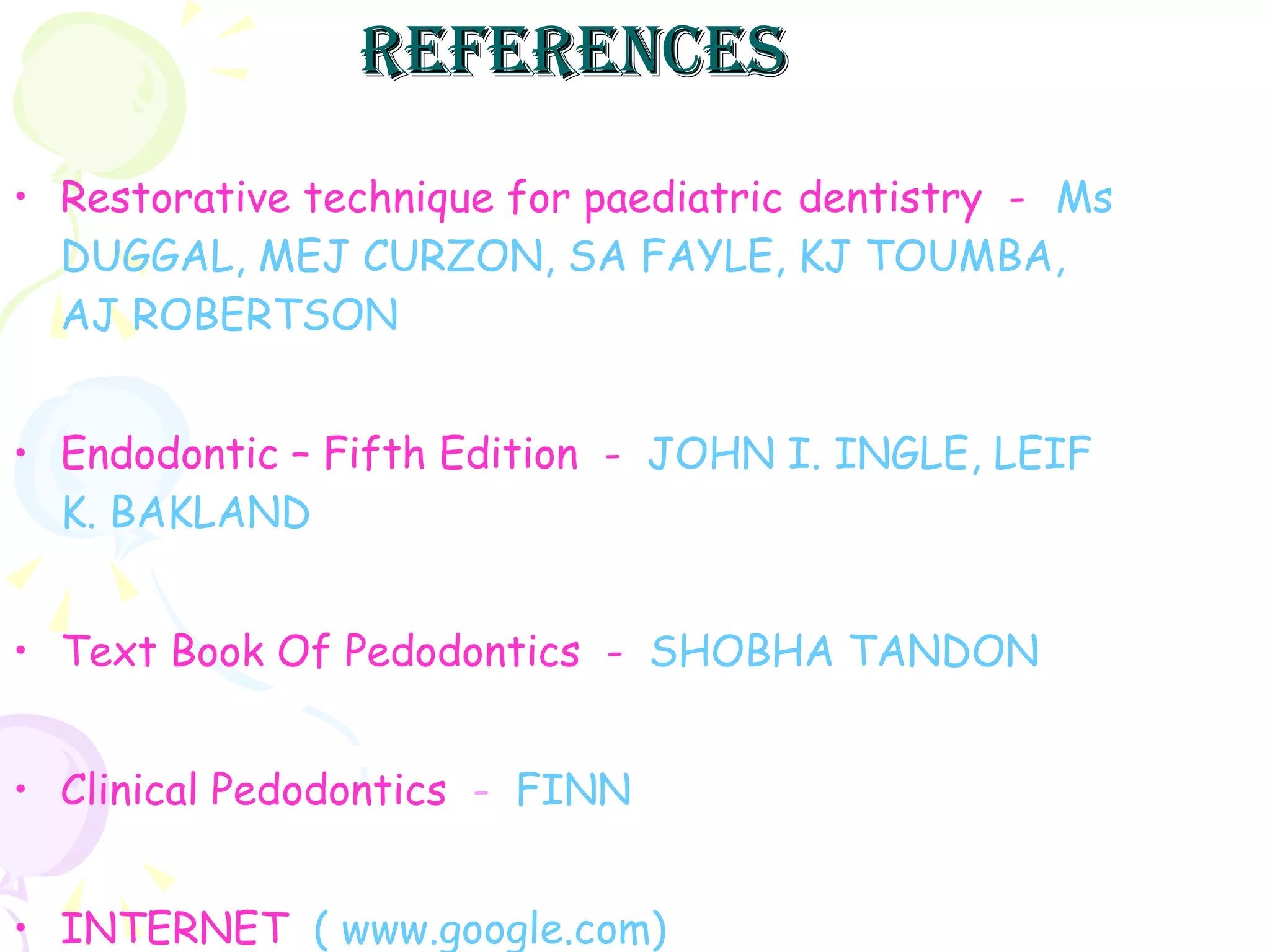 references Restorative technique for paediatric   dentistry  -   Ms DUGGAL, MEJ CURZON, SA FAYLE, KJ TOUMBA, AJ ROBERTSON Endodontic – Fifth Edition  -   JOHN I. INGLE, LEIF K. BAKLAND Text Book Of Pedodontics  -   SHOBHA TANDON Clinical Pedodontics   -   FINN INTERNET   ( www.google.com) 