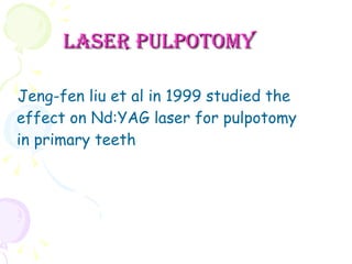 Laser pulpotomy Jeng-fen liu et al in 1999 studied the effect on Nd:YAG laser for pulpotomy in primary teeth 