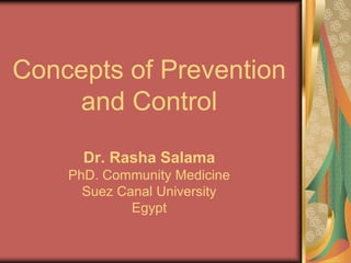 Concepts of Prevention
and Control
Dr. Rasha Salama
PhD. Community Medicine
Suez Canal University
Egypt
 