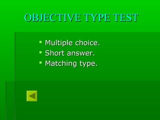 OBJECTIVE TYPE TESTOBJECTIVE TYPE TEST
 Multiple choice.Multiple choice.
 Short answer.Short answer.
 Matching type.Matching type.
 