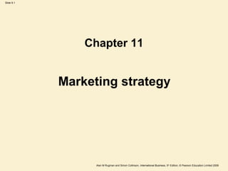 Slide 9.1
Alan M Rugman and Simon Collinson, International Business, 5th
Edition, © Pearson Education Limited 2009
Marketing strategy
Chapter 11
 