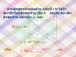 นำหลักสูตรท้ายลบด้วย   หลักที่   i  จะได้ว่าสมาชิกในหลักสุดท้าย   เป็น   0   ยกเว้น   สมาชิกตัวสุดท้าย   มีค่าเป็น   -y i  และ Q( x i )  =  det  =  -y i   det  V(x 1 ,…,x n ) หรือ   y i   = -     ….(10) 
