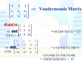    Vandermonde Matrix ตัวอย่าง    det   =  (4-2)(4-3)(3-2) = (2)(1)(1) =  2    det  = (-1-(-4))(-1-(-3))(-1-(-2)) (-2-(-4))(-2-(-3))(-3-(-4))   =  (3)(2)(1)(2)(1)(1)  =  12 