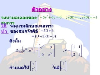 ตัวอย่าง   จงหาผลเฉลยของสมการ   วิธีทำ   พหุนามลักษณะเฉพาะของสมการคือ ดังนั้น     กำหนดให้   และ   