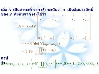 เมื่อ   A  เป็นค่าคงที่   จาก   (5)  จะเห็นว่า   A  เป็นสัมประสิทธิ์ของ   x k  ดังนั้นจาก   (4)  ได้ว่า   A = = det V(x 2 ,…,x k+1 )   =  (-1) k   สรุปว่า   detV=  (x-x 2 )(x-x 3 )…(x-x k )(x-x k+1 ) = 