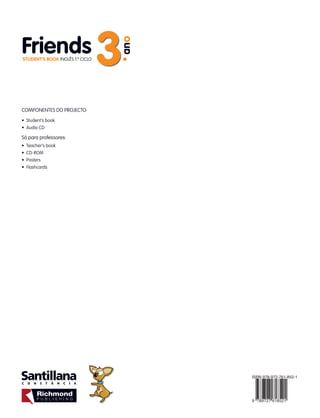 Inglês
1.º
Ciclo
3
ano
Friends
Friends
3
ano
STUDENT’S BOOK Inglês 1.º Ciclo
Friends
3
ano
STUDENT’S BOOK Inglês 1.º Ciclo
COMPONENTES DO PROJECTO:
• Student’s book
• Audio CD
Só para professores:
• Teacher’s book
• CD-ROM
• Posters
• Flashcards
Orlanda Sáles
Aida Pereira
 