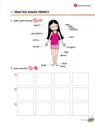 31
1. Listen, point and say.
2. Listen and stick.
A. Practice makes perfect
4 Head and shoulders
thirty-one
1
2
3
133537 002-095 ING3_Students Book.indd 31 11/03/09 9:45:04
 