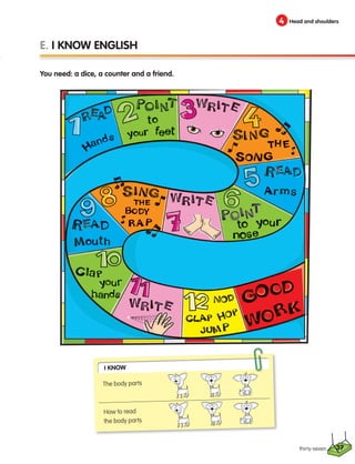 4 Head and shoulders
thirty-seven
E. I KNOW ENGLISH
You need: a dice, a counter and a friend.
I Know
The body parts
How to read
the body parts
37
133537 002-095_Students Book.indd 37 12/03/09 16:38:32
 