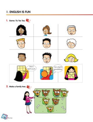 fifty-two
1. Game: Tic Tac Toe.
2. Make a family tree.
B. ENGLISH IS FUN
She is
April’s aunt.
He is April’s
grandfather.
52
133537 002-095 ING3_Students Book.indd 52 11/03/09 9:46:04
 
