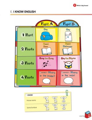 65
7 What a big house!
sixty-five
E. I KNOW ENGLISH
I Know
House rooms
Some furniture
133537 002-095 ING3_Students Book.indd 65 11/03/09 9:46:50
 