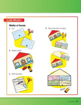 67
67
sixty-seven
Class Project
3. Staple or glue.
4. Write and glue.
Make a house
1. Cut. 2. Draw and colour (or glue).
133537 002-095 ING3_Students Book.indd 67 11/03/09 11:38:14
 